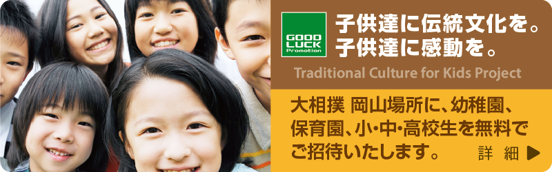 子供達に伝統文化を。子供達に感動を。:大相撲 岡山場所に、幼稚園、保育園、小・中・高校生を無料でご招待いたします。
