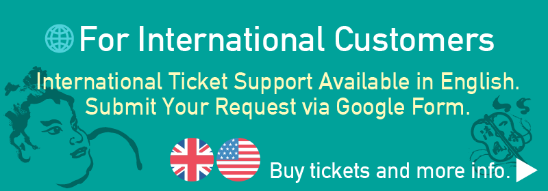 For International Customers - International Ticket Support Available in English. Submit Your Request via Google Form. Buy tickets and more info.